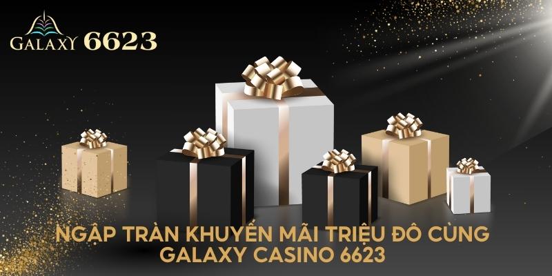 Ngập tràn khuyến mãi triệu đô cùng Galaxy 6623